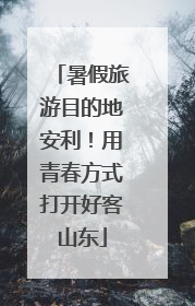暑假旅游目的地安利！用青春方式打开好客山东